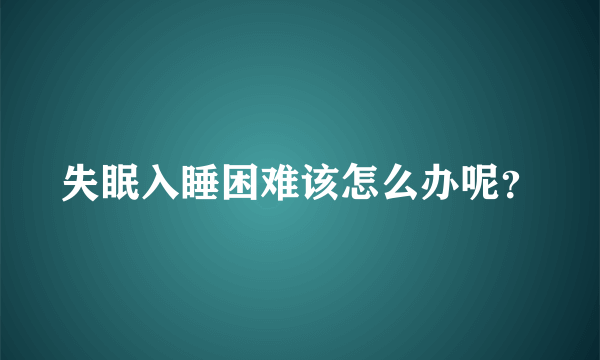 失眠入睡困难该怎么办呢？