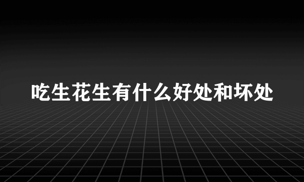 吃生花生有什么好处和坏处