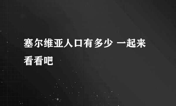 塞尔维亚人口有多少 一起来看看吧
