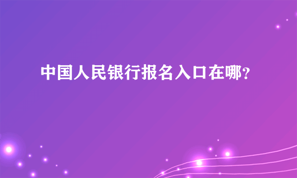 中国人民银行报名入口在哪？