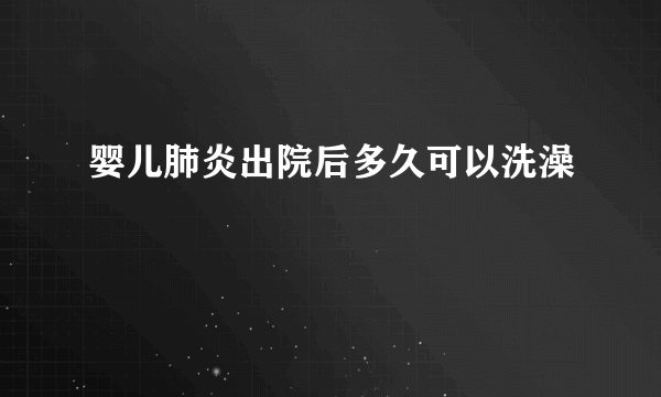 婴儿肺炎出院后多久可以洗澡