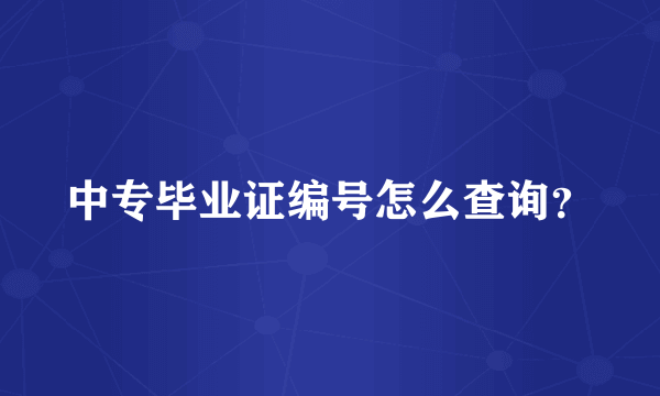 中专毕业证编号怎么查询？