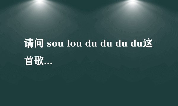 请问 sou lou du du du du这首歌名叫什么？