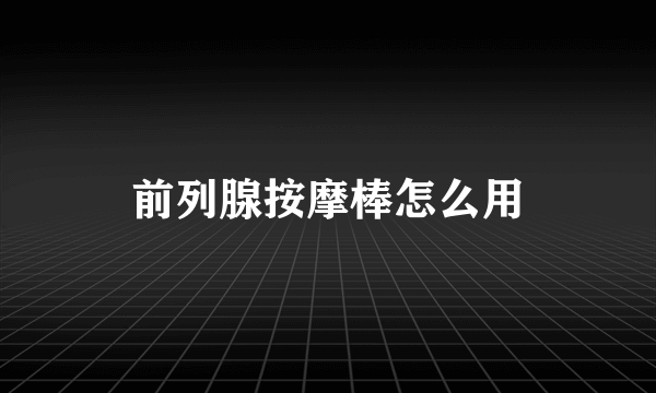 前列腺按摩棒怎么用