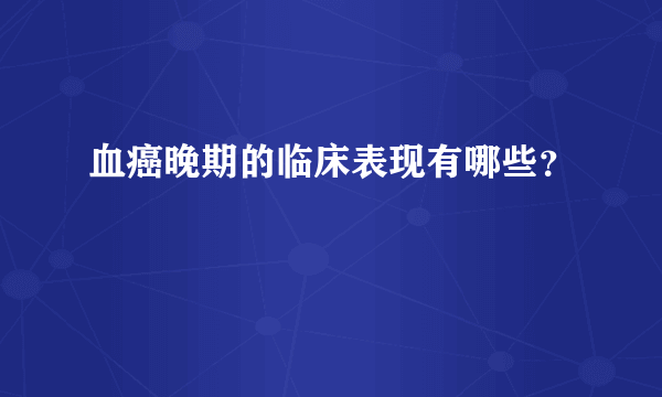 血癌晚期的临床表现有哪些？