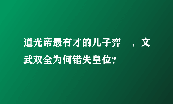 道光帝最有才的儿子弈訢，文武双全为何错失皇位？