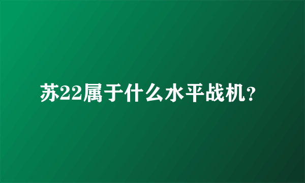 苏22属于什么水平战机？