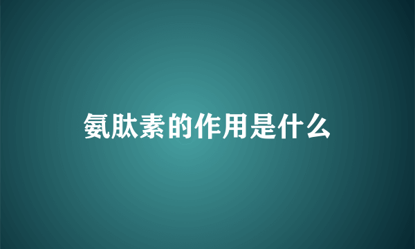 氨肽素的作用是什么