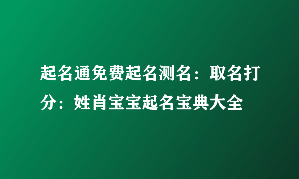 起名通免费起名测名：取名打分：姓肖宝宝起名宝典大全