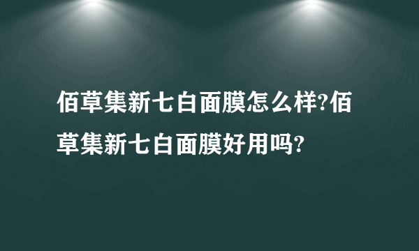 佰草集新七白面膜怎么样?佰草集新七白面膜好用吗?