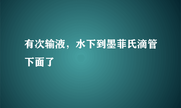 有次输液，水下到墨菲氏滴管下面了