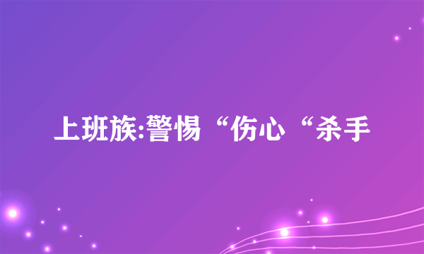 上班族:警惕“伤心“杀手