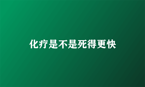 化疗是不是死得更快