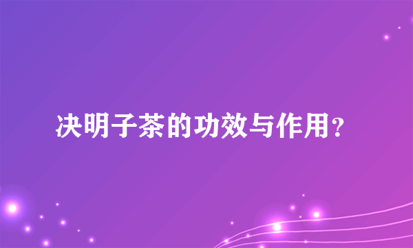 决明子茶的功效与作用？