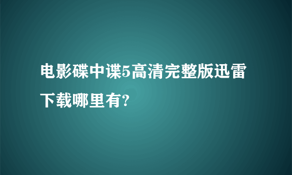 电影碟中谍5高清完整版迅雷下载哪里有?