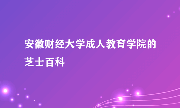 安徽财经大学成人教育学院的芝士百科