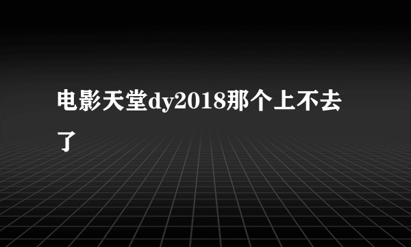 电影天堂dy2018那个上不去了