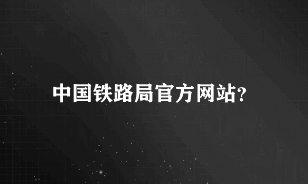 中国铁路局官方网站？