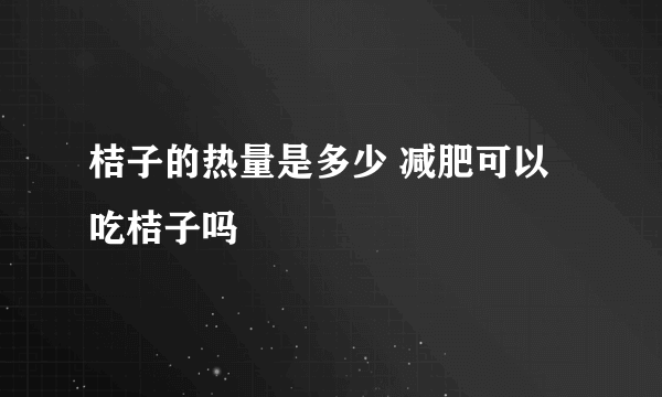 桔子的热量是多少 减肥可以吃桔子吗