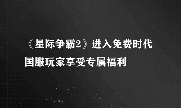 《星际争霸2》进入免费时代 国服玩家享受专属福利
