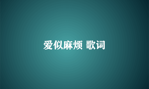 爱似麻烦 歌词