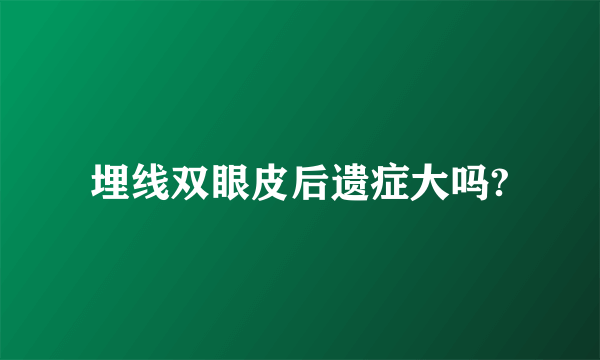 埋线双眼皮后遗症大吗?
