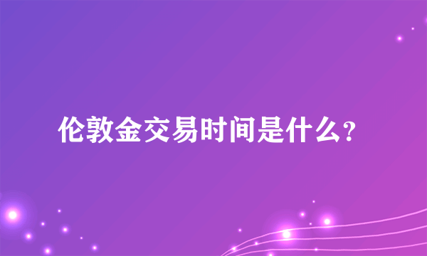 伦敦金交易时间是什么？