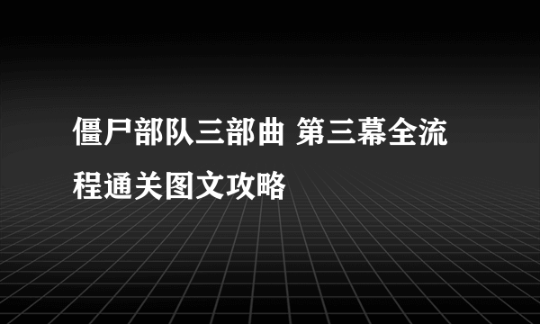 僵尸部队三部曲 第三幕全流程通关图文攻略
