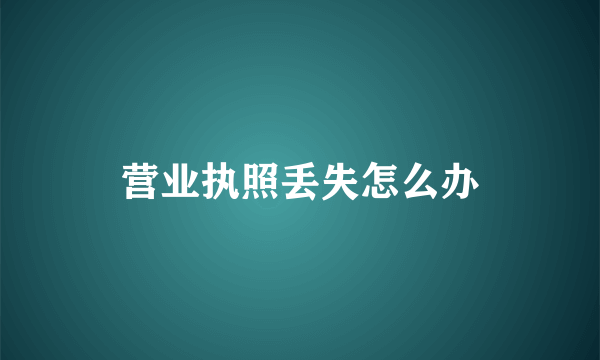 营业执照丢失怎么办
