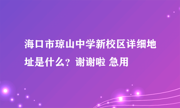 海口市琼山中学新校区详细地址是什么？谢谢啦 急用