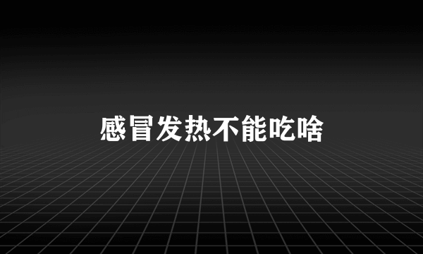 感冒发热不能吃啥