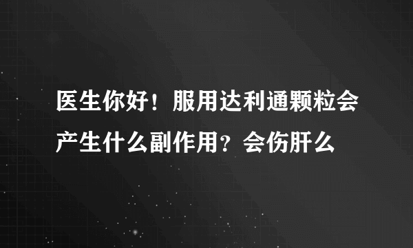 医生你好！服用达利通颗粒会产生什么副作用？会伤肝么