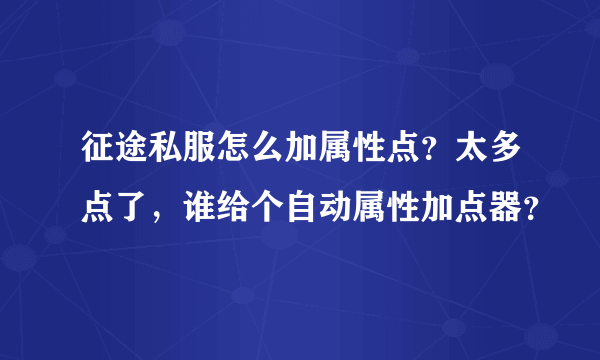 征途私服怎么加属性点？太多点了，谁给个自动属性加点器？