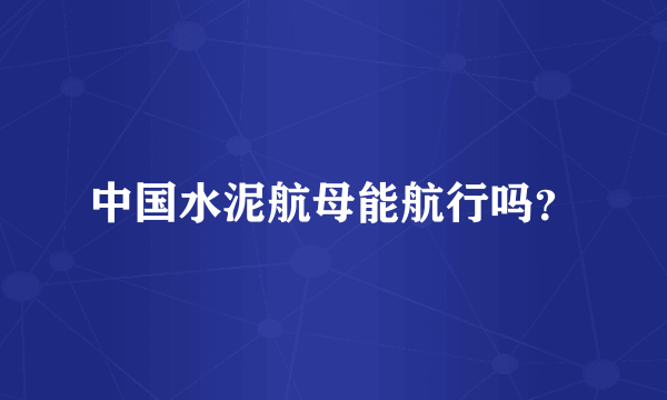 中国水泥航母能航行吗？