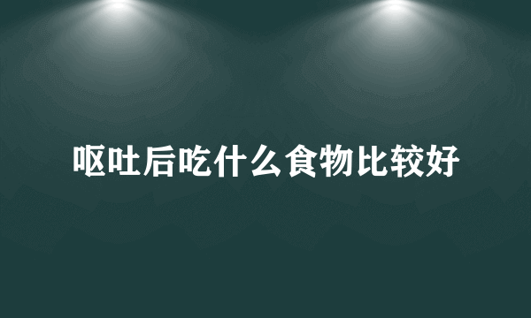 呕吐后吃什么食物比较好
