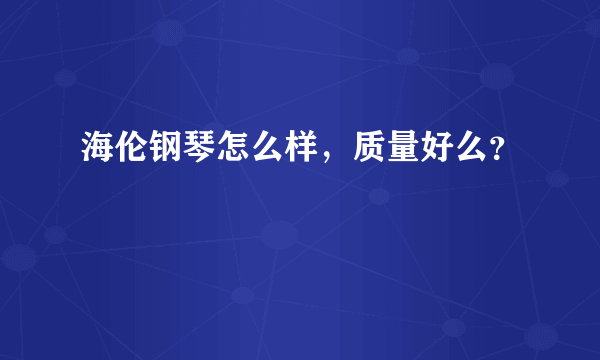 海伦钢琴怎么样，质量好么？