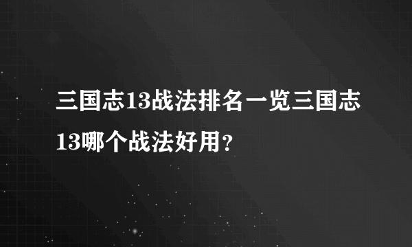 三国志13战法排名一览三国志13哪个战法好用？