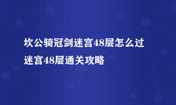 坎公骑冠剑迷宫48层怎么过 迷宫48层通关攻略