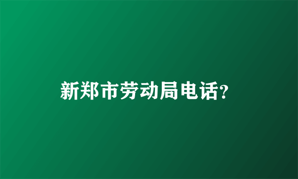 新郑市劳动局电话？