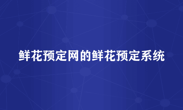 鲜花预定网的鲜花预定系统