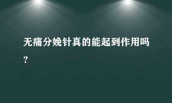 无痛分娩针真的能起到作用吗？