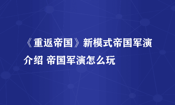 《重返帝国》新模式帝国军演介绍 帝国军演怎么玩