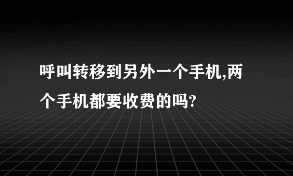 呼叫转移到另外一个手机,两个手机都要收费的吗?