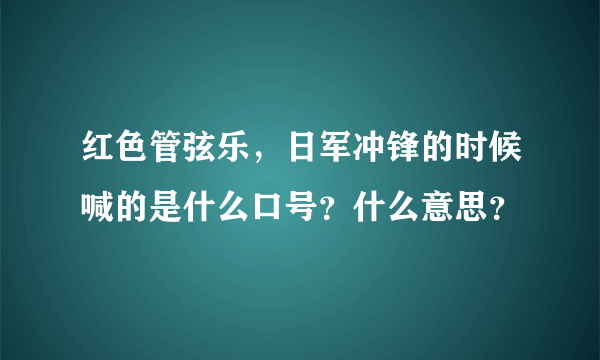 红色管弦乐，日军冲锋的时候喊的是什么口号？什么意思？