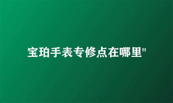 宝珀手表专修点在哪里