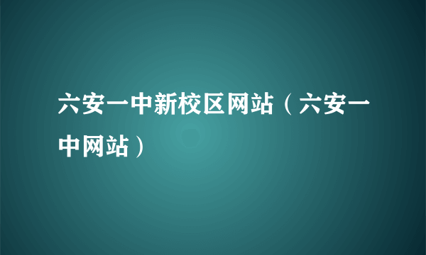 六安一中新校区网站（六安一中网站）