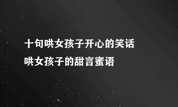 十句哄女孩子开心的笑话 　哄女孩子的甜言蜜语