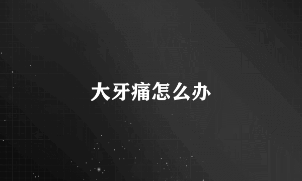 大牙痛怎么办