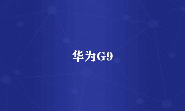 华为G9