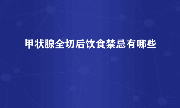 甲状腺全切后饮食禁忌有哪些